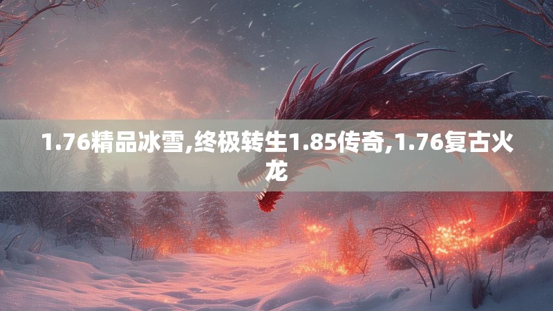 1.76精品冰雪,终极转生1.85传奇,1.76复古火龙 1.76精品冰雪,终极转生1.85传奇,1.76复古火龙