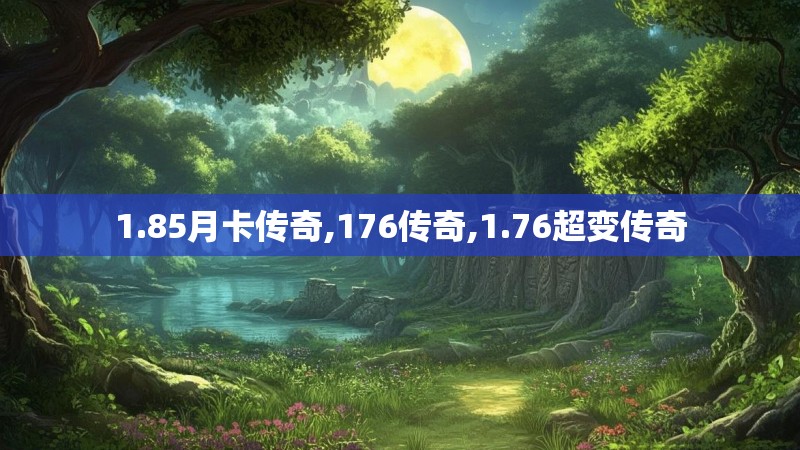 1.85月卡传奇,176传奇,1.76超变传奇 1.85月卡传奇,176传奇,1.76超变传奇