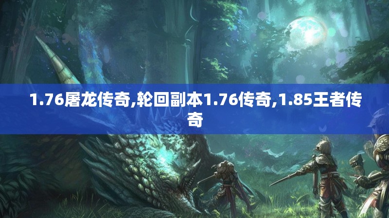 1.76屠龙传奇,轮回副本1.76传奇,1.85王者传奇 1.76屠龙传奇,轮回副本1.76传奇,1.85王者传奇
