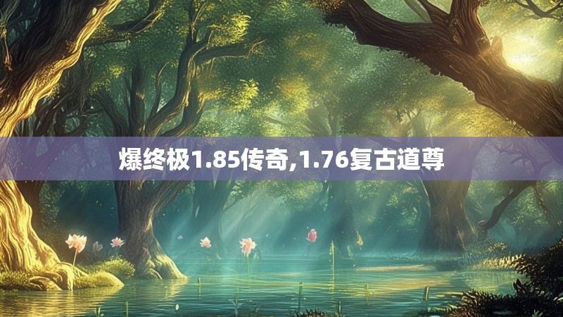爆终极1.85传奇,1.76复古道尊 爆终极1.85传奇,1.76复古道尊
