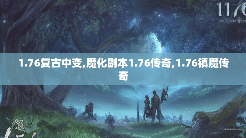 1.76复古中变,魔化副本1.76传奇,1.76镇魔传奇 1.76复古中变,魔化副本1.76传奇,1.76镇魔传奇