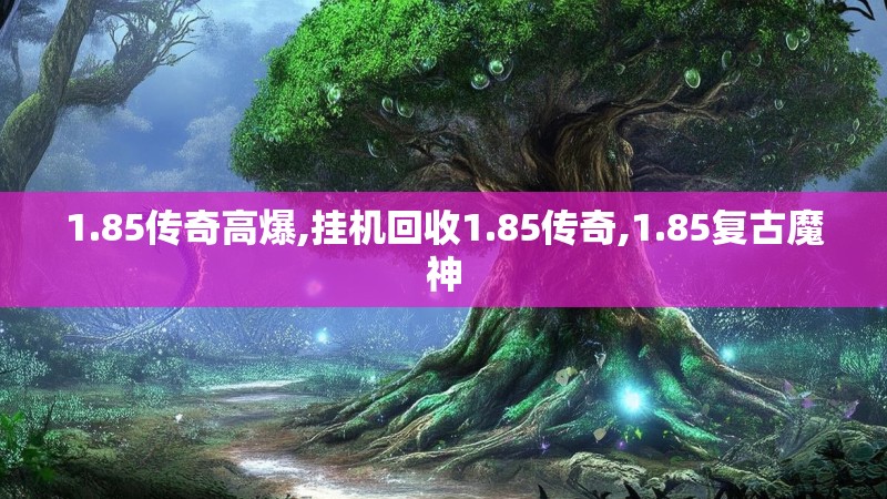 1.85传奇高爆,挂机回收1.85传奇,1.85复古魔神