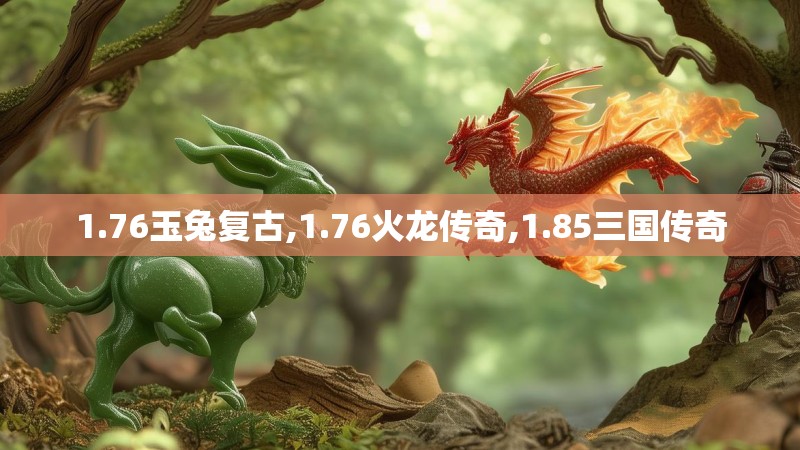 1.76玉兔复古,1.76火龙传奇,1.85三国传奇