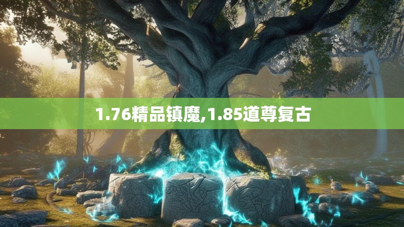 1.76精品镇魔,1.85道尊复古