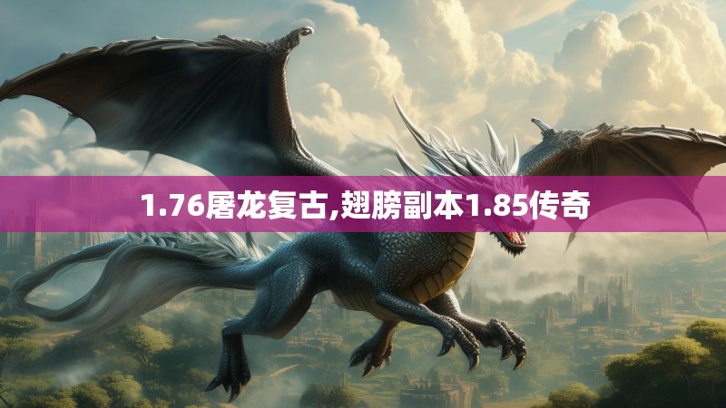 1.76屠龙复古,翅膀副本1.85传奇 1.76屠龙复古,翅膀副本1.85传奇