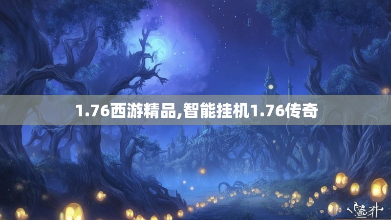 1.76西游精品,智能挂机1.76传奇