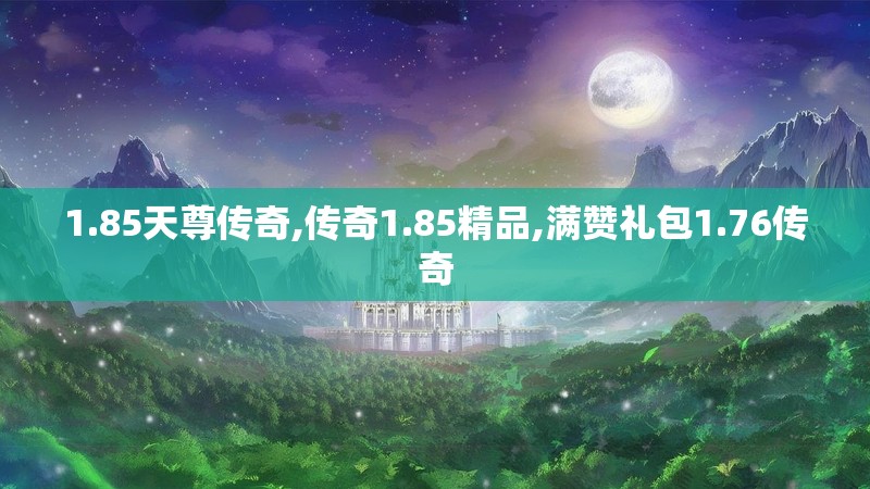 1.85天尊传奇,传奇1.85精品,满赞礼包1.76传奇