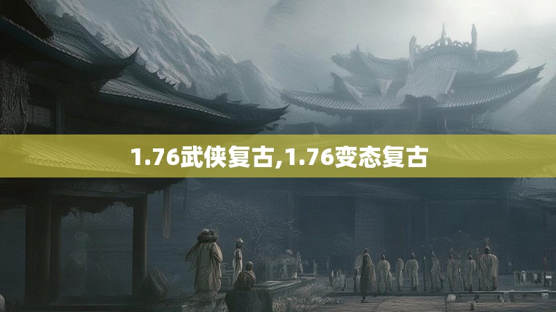1.76武侠复古,1.76变态复古 1.76武侠复古,1.76变态复古