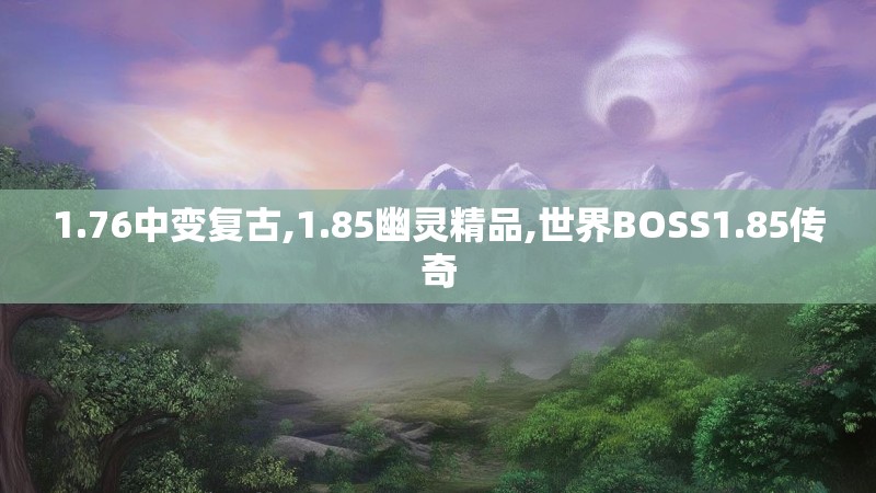 1.76中变复古,1.85幽灵精品,世界BOSS1.85传奇