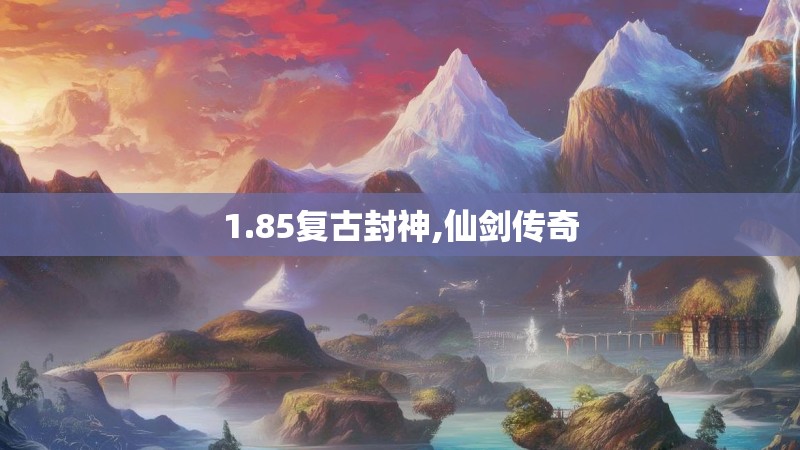 1.85复古封神,仙剑传奇 1.85复古封神,仙剑传奇