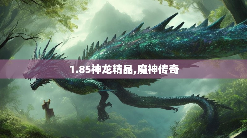 1.85神龙精品,魔神传奇 1.85神龙精品,魔神传奇
