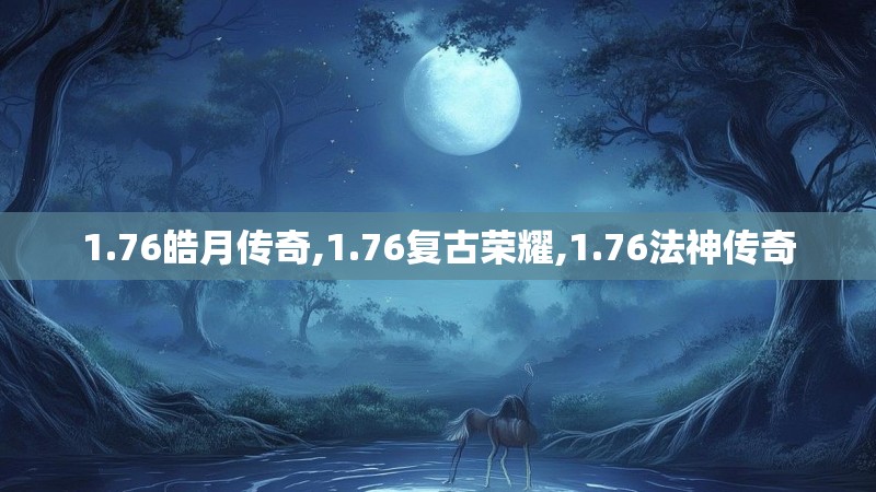 1.76皓月传奇,1.76复古荣耀,1.76法神传奇