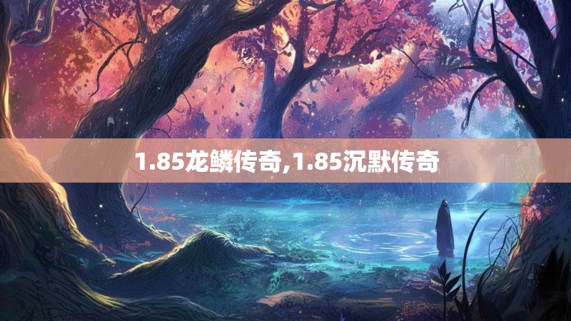 1.85龙鳞传奇,1.85沉默传奇