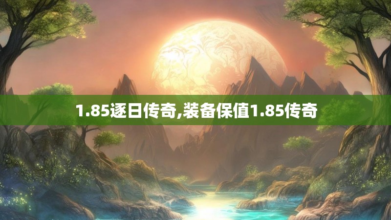 1.85逐日传奇,装备保值1.85传奇 1.85逐日传奇,装备保值1.85传奇