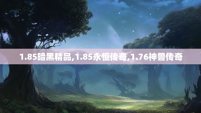 1.85暗黑精品,1.85永恒传奇,1.76神兽传奇