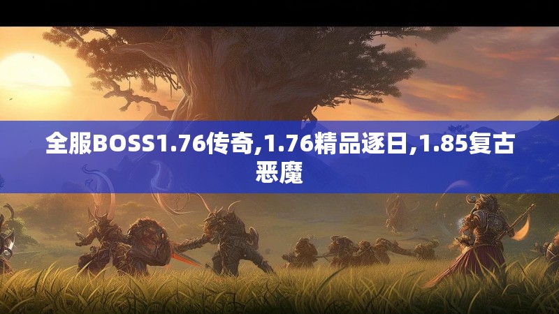 全服BOSS1.76传奇,1.76精品逐日,1.85复古恶魔