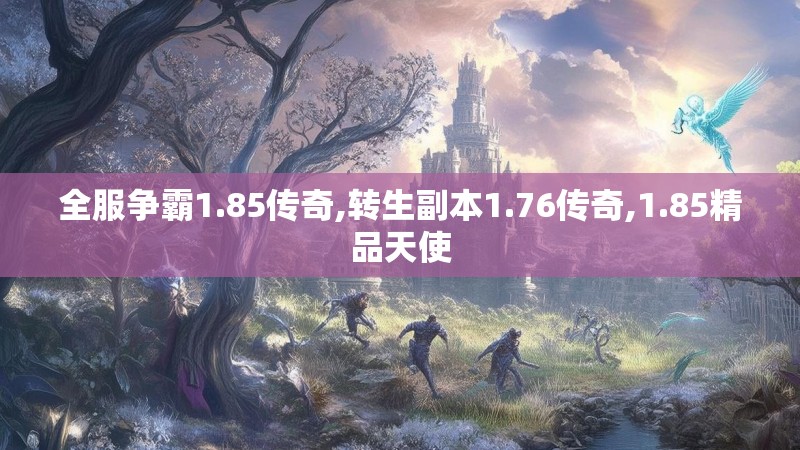 全服争霸1.85传奇,转生副本1.76传奇,1.85精品天使