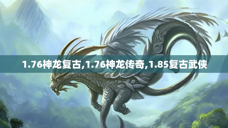 1.76神龙复古,1.76神龙传奇,1.85复古武侠 1.76神龙复古,1.76神龙传奇,1.85复古武侠