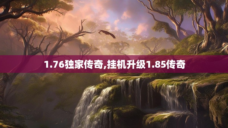 1.76独家传奇,挂机升级1.85传奇 1.76独家传奇,挂机升级1.85传奇