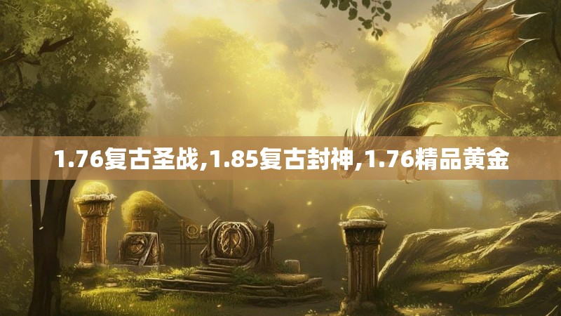 1.76复古圣战,1.85复古封神,1.76精品黄金