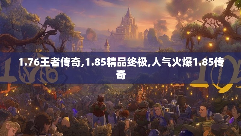 1.76王者传奇,1.85精品终极,人气火爆1.85传奇