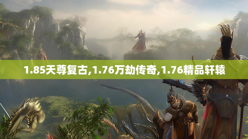 1.85天尊复古,1.76万劫传奇,1.76精品轩辕 1.85天尊复古,1.76万劫传奇,1.76精品轩辕
