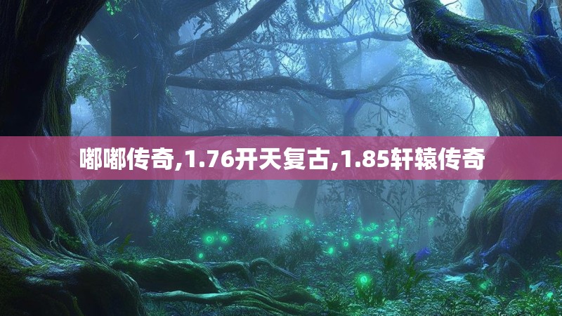 嘟嘟传奇,1.76开天复古,1.85轩辕传奇 嘟嘟传奇,1.76开天复古,1.85轩辕传奇