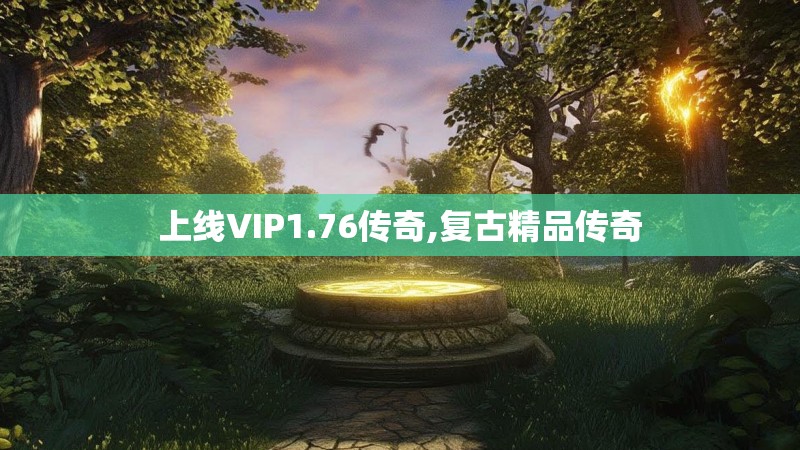 上线VIP1.76传奇,复古精品传奇 上线VIP1.76传奇,复古精品传奇