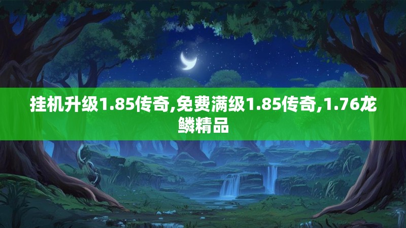 挂机升级1.85传奇,免费满级1.85传奇,1.76龙鳞精品 挂机升级1.85传奇,免费满级1.85传奇,1.76龙鳞精品