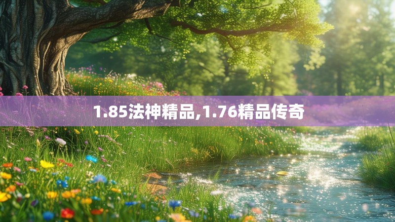 1.85法神精品,1.76精品传奇