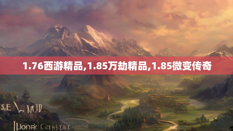 1.76西游精品,1.85万劫精品,1.85微变传奇 1.76西游精品,1.85万劫精品,1.85微变传奇