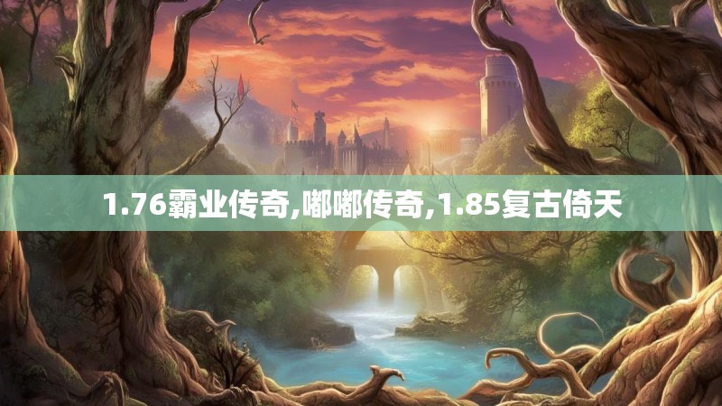 1.76霸业传奇,嘟嘟传奇,1.85复古倚天