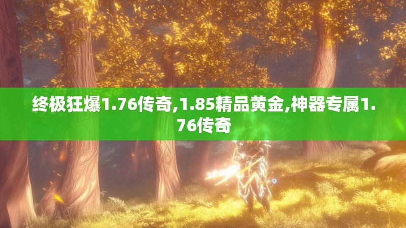 终极狂爆1.76传奇,1.85精品黄金,神器专属1.76传奇 终极狂爆1.76传奇,1.85精品黄金,神器专属1.76传奇