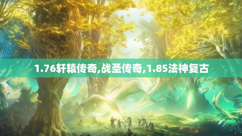 1.76轩辕传奇,战圣传奇,1.85法神复古 1.76轩辕传奇,战圣传奇,1.85法神复古