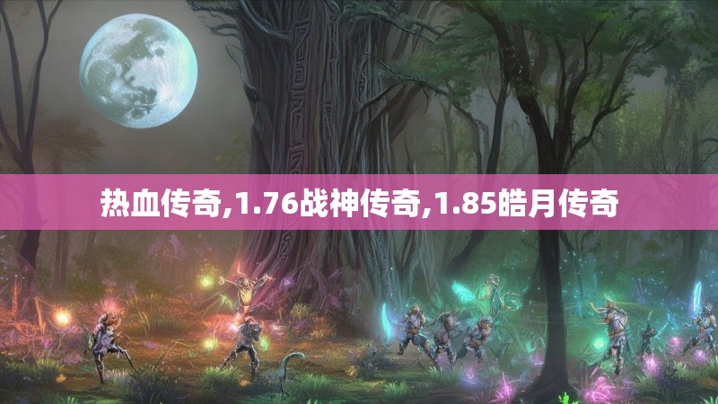 热血传奇,1.76战神传奇,1.85皓月传奇 热血传奇,1.76战神传奇,1.85皓月传奇