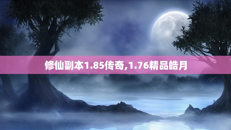 修仙副本1.85传奇,1.76精品皓月