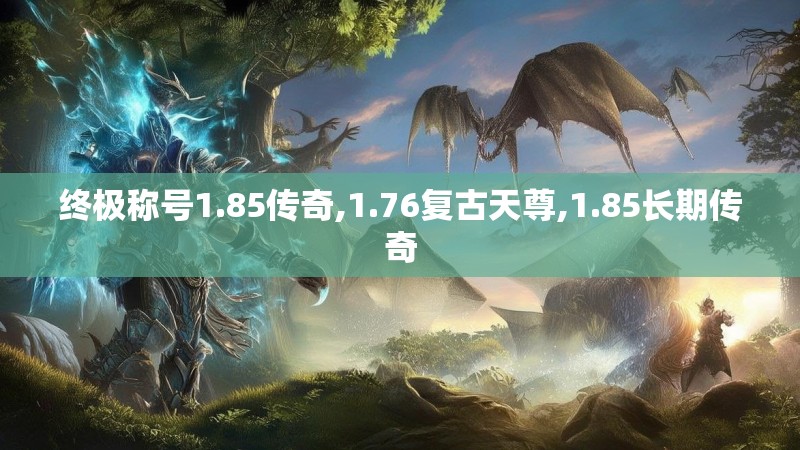 终极称号1.85传奇,1.76复古天尊,1.85长期传奇 终极称号1.85传奇,1.76复古天尊,1.85长期传奇