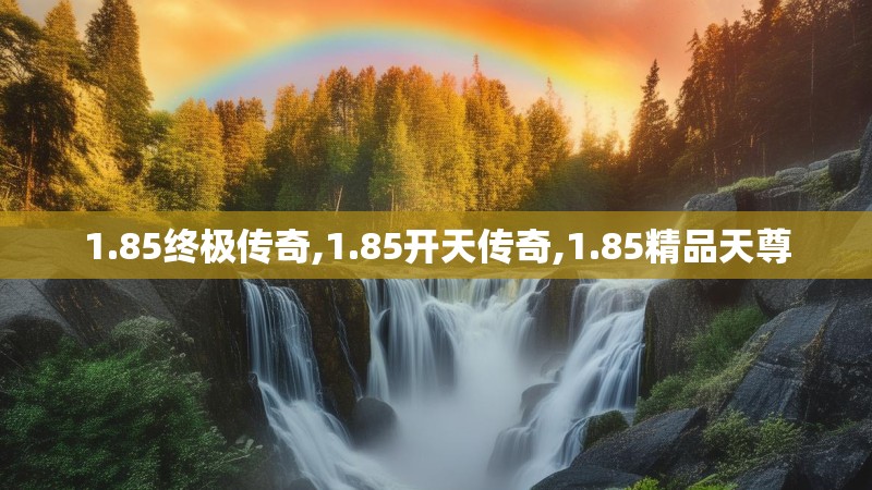 1.85终极传奇,1.85开天传奇,1.85精品天尊 1.85终极传奇,1.85开天传奇,1.85精品天尊