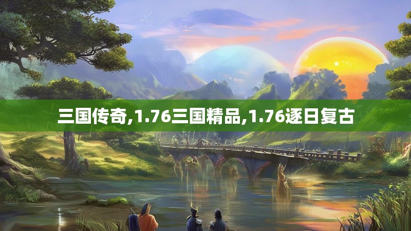 三国传奇,1.76三国精品,1.76逐日复古