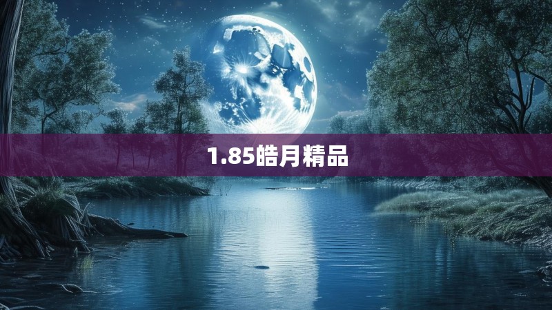 1.85皓月精品
