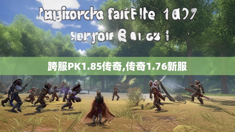 跨服PK1.85传奇,传奇1.76新服 跨服PK1.85传奇,传奇1.76新服