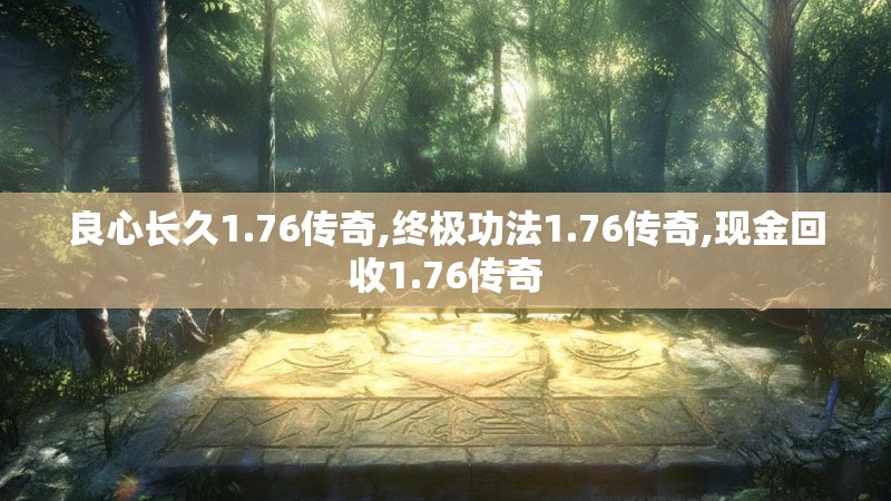 良心长久1.76传奇,终极功法1.76传奇,现金回收1.76传奇 良心长久1.76传奇,终极功法1.76传奇,现金回收1.76传奇