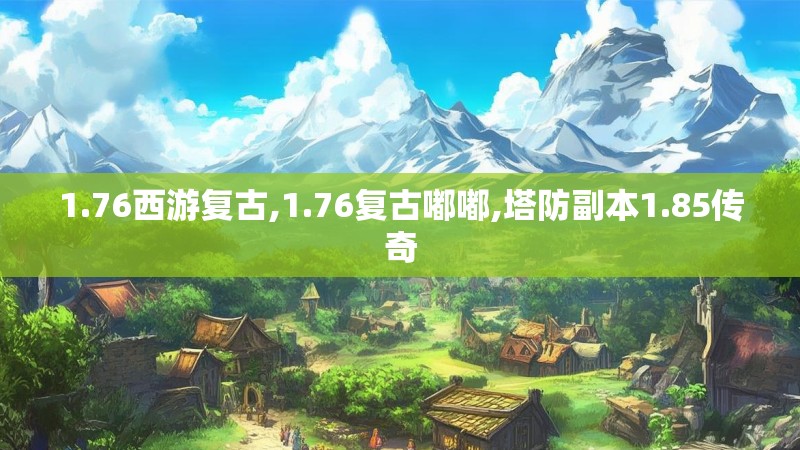 1.76西游复古,1.76复古嘟嘟,塔防副本1.85传奇