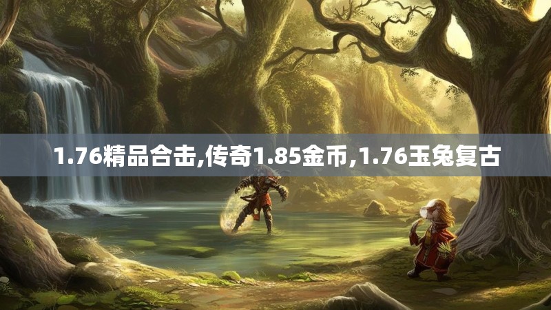 1.76精品合击,传奇1.85金币,1.76玉兔复古