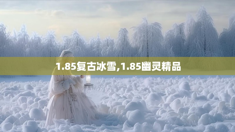 1.85复古冰雪,1.85幽灵精品 1.85复古冰雪,1.85幽灵精品