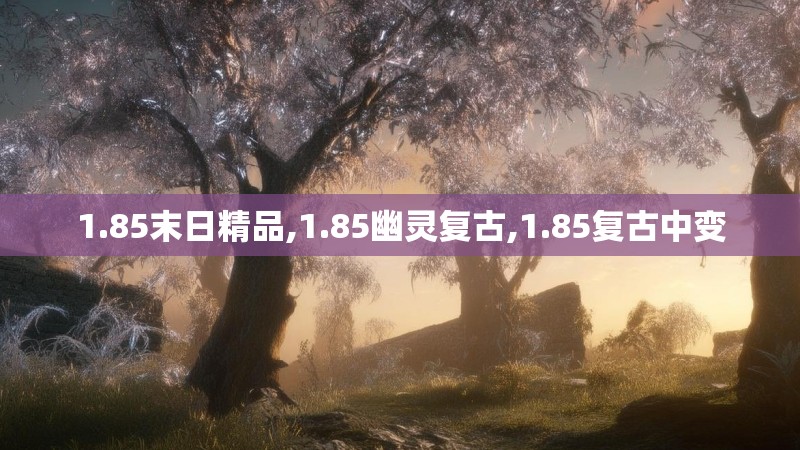 1.85末日精品,1.85幽灵复古,1.85复古中变 1.85末日精品,1.85幽灵复古,1.85复古中变
