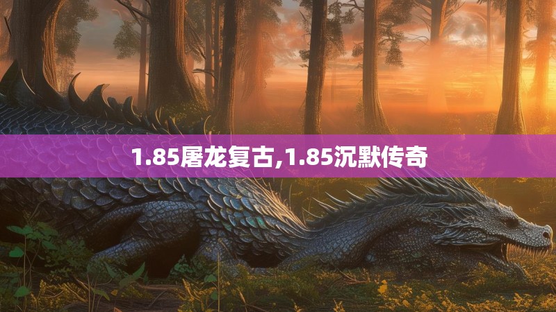 1.85屠龙复古,1.85沉默传奇 1.85屠龙复古,1.85沉默传奇