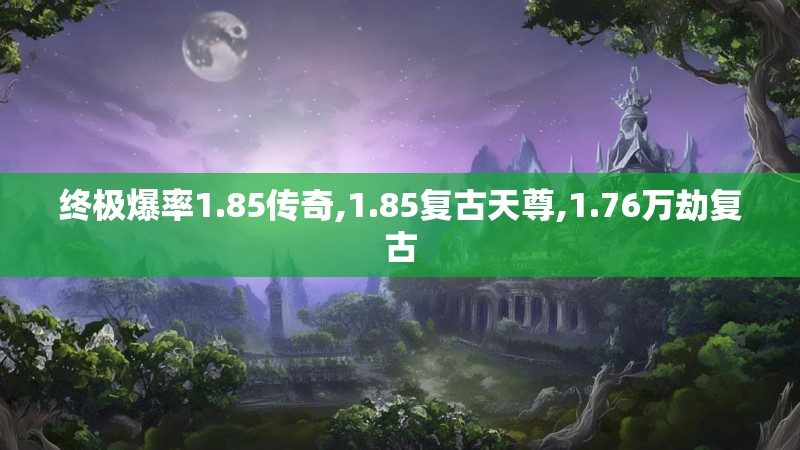 终极爆率1.85传奇,1.85复古天尊,1.76万劫复古