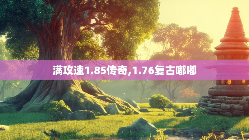 满攻速1.85传奇,1.76复古嘟嘟