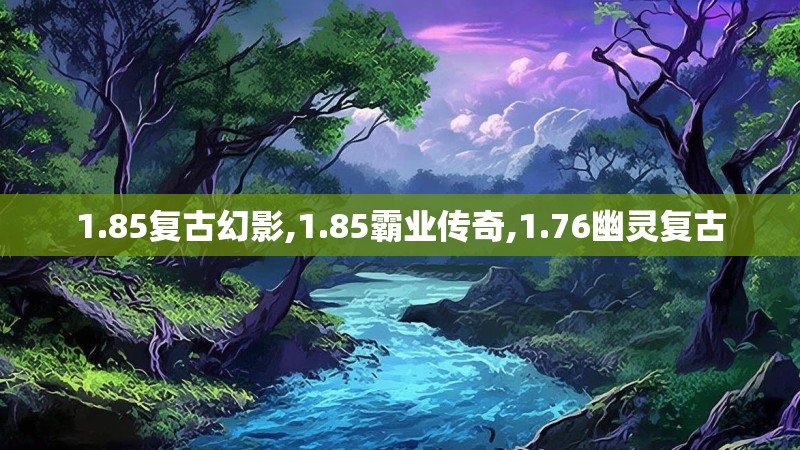 1.85复古幻影,1.85霸业传奇,1.76幽灵复古 1.85复古幻影,1.85霸业传奇,1.76幽灵复古
